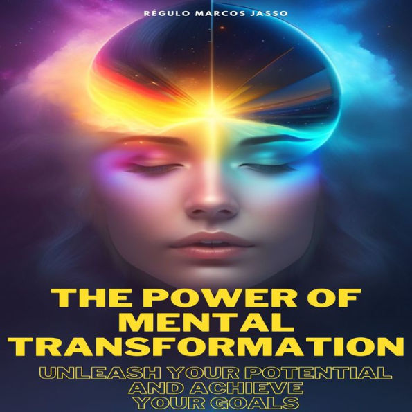 The Power of Mental Transformation: Unleash Your Potential and Achieve Your Goals