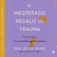 Unexpected Gift of Trauma, The \ El inesperado regalo del traum (SPA): Una guía para el crecimiento postraumAtico