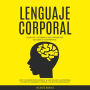 Lenguaje Corporal: Conocer y dominar a una Persona por sus gestos y movimientos (How To Analyze People Español: El arte de leer a las personas, el poder del lenguaje corporal, los tipos de personalidad)