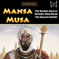 Mansa Musa: The Richest Man in History Who Ruled the Malian Empire