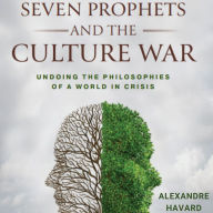 Seven Prophets and the Culture War: Undoing the Philosophies of a World in Crisis