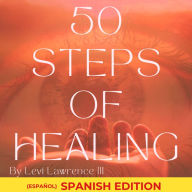 50 Steps of Healing (Spanish Edition): Descubre Alegría, Resiliencia y Crecimiento con 50 Pasos Esenciales para la Sanación