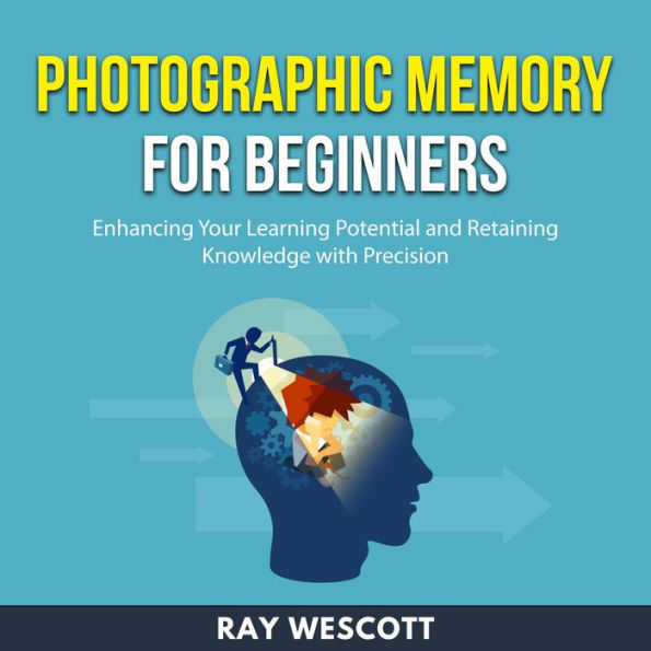 Photographic Memory for Beginners: Enhancing Your Learning Potential and Retaining Knowledge with Precision