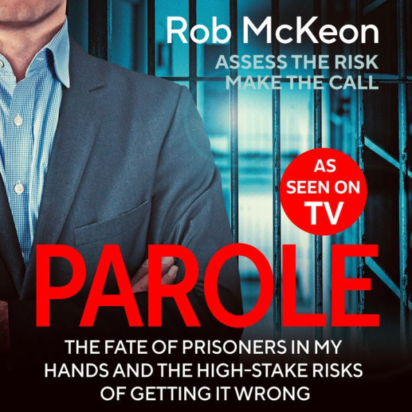 Parole: The Fate of Prisoners in My Hands and the High-stakes Risks of Getting it Wrong - As Seen on TV