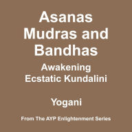 Asanas, Mudras & Bandhas - Awakening Ecstatic Kundalini (AYP Enlightenment Series Book 4)