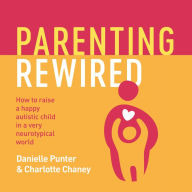 Parenting Rewired: How to Raise a Happy Autistic Child in a Very Neurotypical World