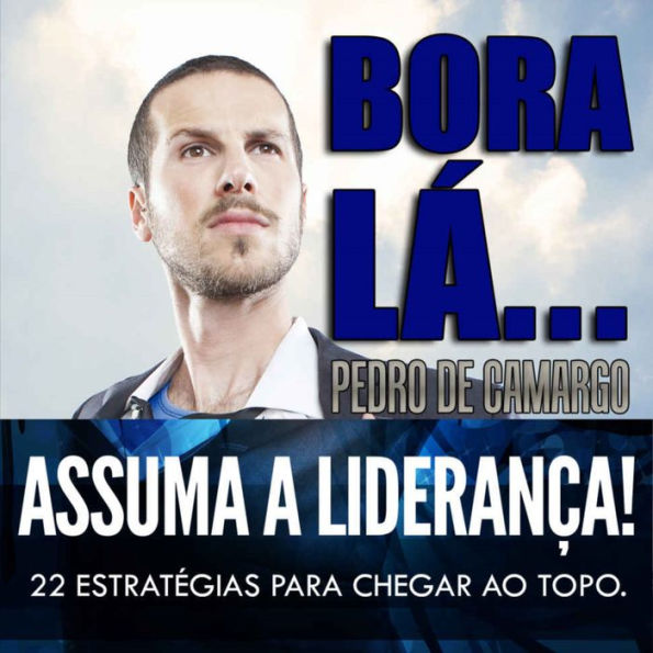 Bora lá, assuma a liderança - 22 estratégias para chegar ao topo (Integral)