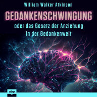 Gedankenschwingung oder das Gesetz der Anziehung in der Gedankenwelt (Ungekürzt)