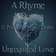 Rhyme A Dozen, A - Unrequited Love: 12 Poets, 12 Poems, 1 Topic