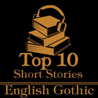 Top 10 Short Stories, The - English Gothic: The ten best gothic short stories of all time by English authors