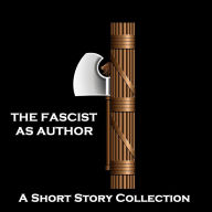 Fascist as Author, The - A Short Story Collection: Celebrated war era authors who had questionable political leanings....