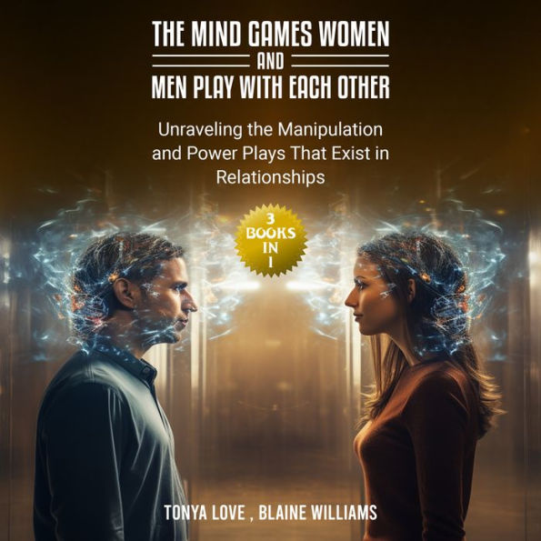 The Mind Games Women and Men Play with Each Other: (3 Books in 1) Unraveling the Manipulation and Power Plays That Exist in Relationships