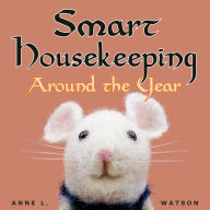 Smart Housekeeping Around the Year: An Almanac of Cleaning, Organizing, Decluttering, Furnishing, Maintaining, and Managing Your Home, With Tips for Every Month and Season