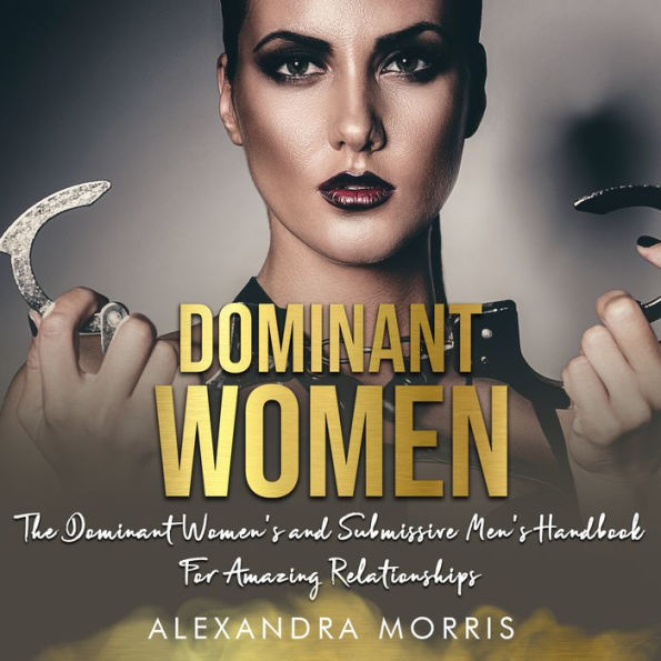 Dominant Women: The Dominant Women's and Submissive Men's Handbook For Amazing Relationships