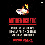 Antidemocratic: Inside the Far Right's 50-Year Plot to Control American Elections