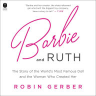 Barbie and Ruth: The Story of the World's Most Famous Doll and the Woman Who Created Her