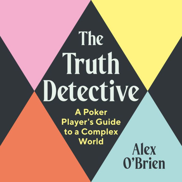 The Truth Detective: A Poker Player's Guide to a Complex World