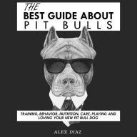 The Best Guide About Pit Bulls: Training, Behavior, Nutrition, Care, Playing and Loving your new Pit Bull Dog