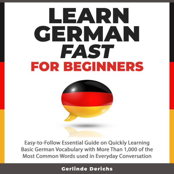 Learn German Fast for Beginners: Easy-to-Follow Essential Guide on Quickly Learning Basic German Vocabulary with More than 1,000 of the Most Common Words used in Everyday Conversation