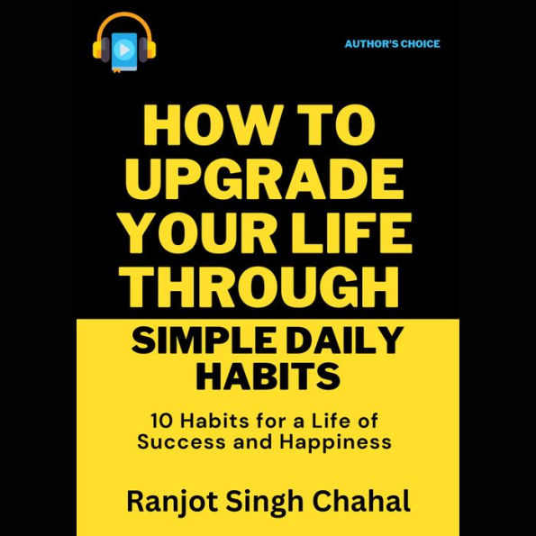 How to Upgrade Your Life through Simple Daily Habits: 10 Habits for a Life of Success and Happiness