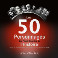 Les 50 Personnages les Plus Influentes de l'Histoire: La Vie et l'Héritage des Personnages qui ont Façonné le Monde