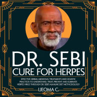 Dr. Sebi Cure for Herpes: Effective Herbal Medicinal Treatments and Holistic Practices to Understand, Treat, Prevent and Eliminate Herpes Virus through Dr. Sebi's Alkaline Diet Methodology