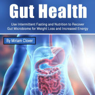 Gut Health: Use Intermittent Fasting and Nutrition to Recover Gut Microbiome for Weight Loss and Increased Energy