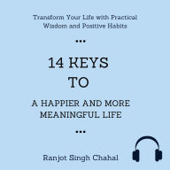 14 Keys to a Happier and More Meaningful Life: Transform Your Life with Practical Wisdom and Positive Habits