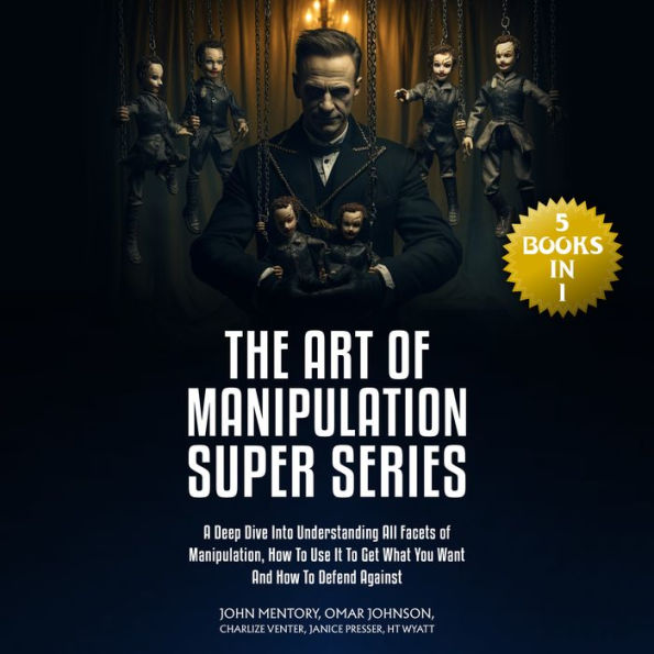 The Art of Manipulation Super Series: (5 Books in 1) A Deep Dive Into Understanding All Facets of Manipulation, How to Use It to Get What You Want and How to Defend Against