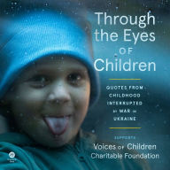 Through the Eyes of Children: Quotes from Childhood Interrupted by War in Ukraine