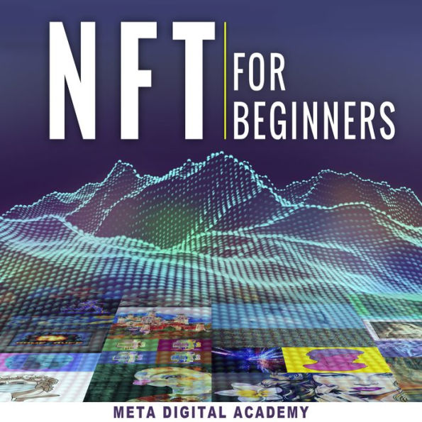 NFT for Beginners: The Real Guide to Investing in Non-Fungible Token Trending. Learn How to Start in Metaverse Business, Real Estate & Gaming Through Cryptocurrencies or Become an NFTs Digital Artist.