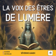 La voix des êtres de lumière: Comprendre les messages de vos guides spirituels, décrypter les signes de l'au-delà, se connecter à vos anges gardiens pour une transformation personnelle et une vie spirituelle épanouie