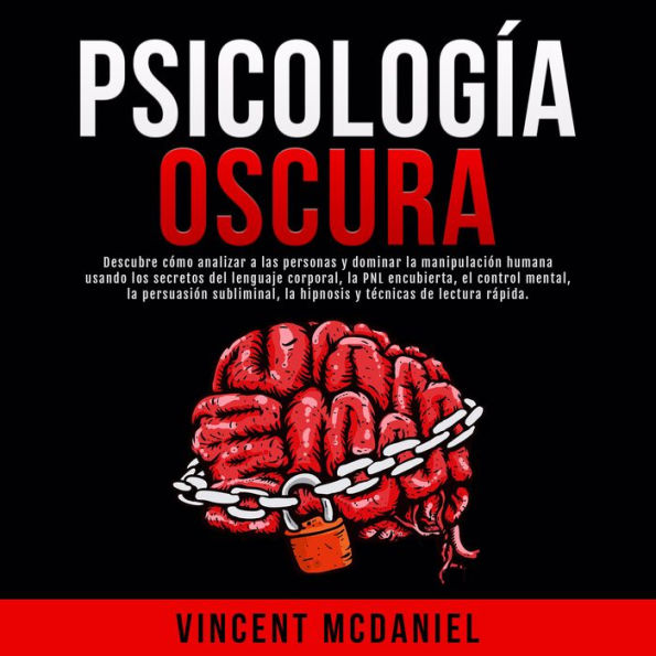 Psicología Oscura: Descubre cómo analizar a las personas y dominar la manipulación humana usando los secretos del lenguaje corporal, la PNL encubierta, el control mental, la persuasión subliminal, la hipnosis y técnicas de lectura rápida.