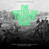 The Australian Frontier Wars: The History of the Conflicts Between Indigenous Groups and Colonists across Australia