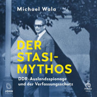Der Stasi-Mythos: DDR-Auslandsspionage und der Verfassungsschutz