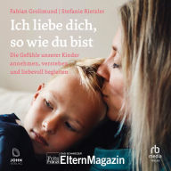 Ich liebe dich, so wie du bist: Die Gefühle unserer Kinder verstehen, annehmen und liebevoll begleiten