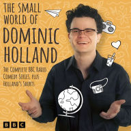 The Small World of Dominic Holland: The Complete BBC Radio Comedy Series, plus Holland's Shorts