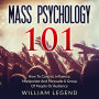 Mass Psychology 101: How To Control, Influence, Manipulate And Persuade A Group Of People Or Audience