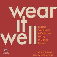 Wear It Well: Reclaim Your Closet and Rediscover the Joy of Getting Dressed