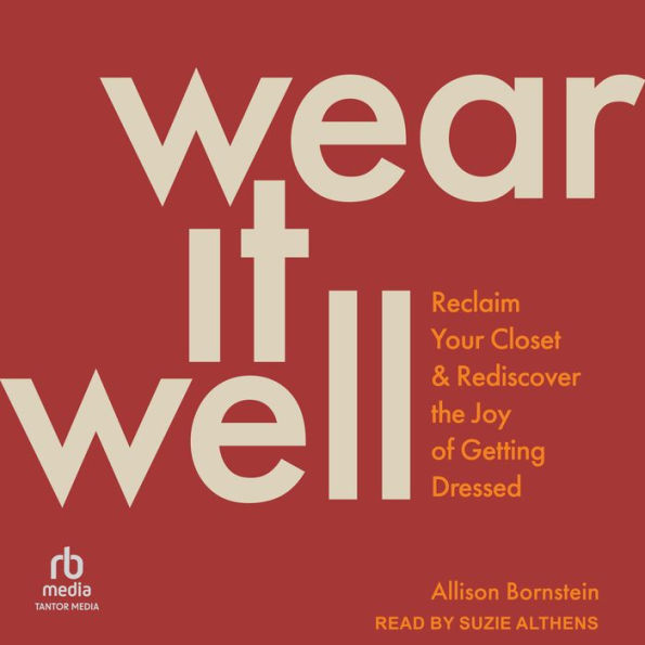 Wear It Well: Reclaim Your Closet and Rediscover the Joy of Getting Dressed