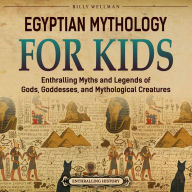 Egyptian Mythology for Kids: Enthralling Myths and Legends of Gods, Goddesses, and Mythological Creatures