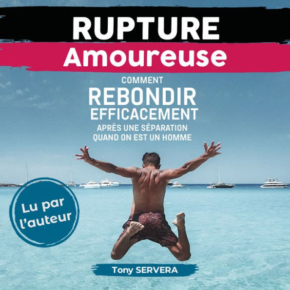 Rupture Amoureuse: Comment rebondir efficacement après une séparation quand on est un homme