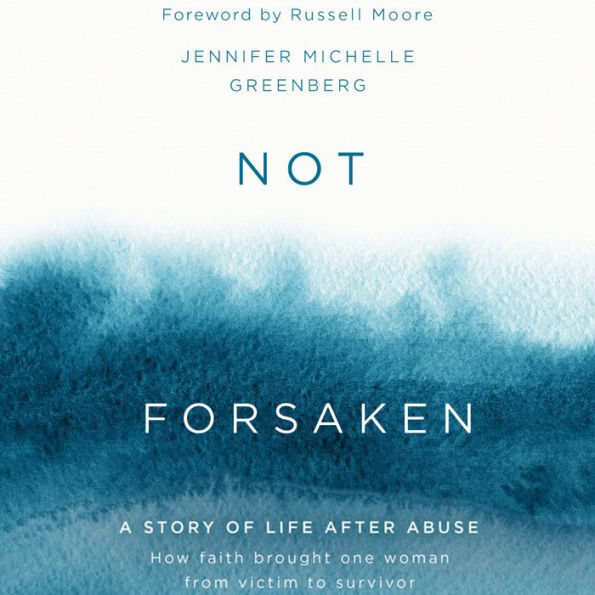 Not Forsaken: A Story of Life After Abuse: How Faith Brought One Woman From Victim to Survivor