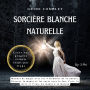 Guide Complet Sorcière Blanche Naturelle: Manuel de magie avec les 4 éléments de la nature. Effectuer de la magie et des sorts avec le feu, l'air, la terre et l'eau La magie à domicile