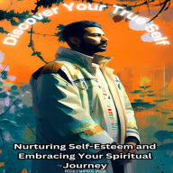 Discover Your True Self: Nurturing Self-Esteem and Embracing Your Spiritual Journey