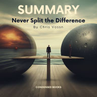 Summary of Never Split the Difference by Chris Voss: Negotiating as if Your Life Depended on It