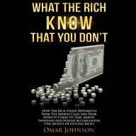 What the Rich Know That You Don't: How The Rich Think Differently From The Middle Class And Poor When It Comes To Time, Money, Investing And Wealth Accumulation (The Secrets Of Getting Rich!)