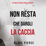 Non resta che dargli la caccia (Un thriller di Adele Sharp-Libro Nove): Narrato digitalmente con voce sintetizzata