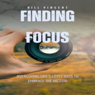 Finding Focus: Overcoming Life's Little Dots to Embrace the Big God