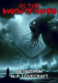 In the Shadow of Madness: Five Tales From H. P. Lovecraft